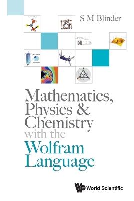 Mathematics, Physics & Chemistry With The Wolfram Language - S M Blinder - cover