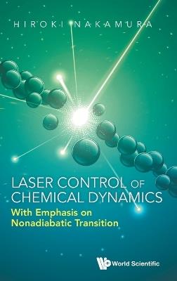 Laser Control Of Chemical Dynamics: With Emphasis On Nonadiabatic Transition - Hiroki Nakamura - cover