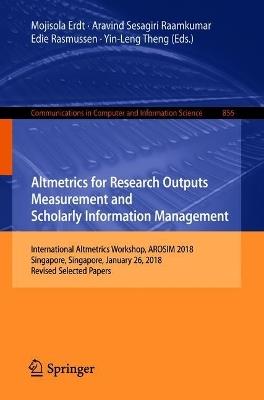 Altmetrics for Research Outputs Measurement and Scholarly Information Management: International Altmetrics Workshop, AROSIM 2018, Singapore, Singapore, January 26, 2018, Revised Selected Papers - cover