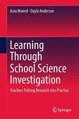 Learning Through School Science Investigation: Teachers Putting Research into Practice - Azra Moeed,Dayle Anderson - cover