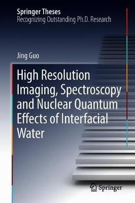 High Resolution Imaging, Spectroscopy and Nuclear Quantum Effects of Interfacial Water - Jing Guo - cover