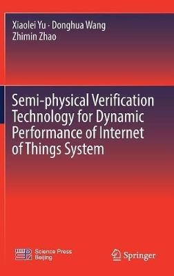 Semi-physical Verification Technology for Dynamic Performance of Internet of Things System - Xiaolei Yu,Donghua Wang,Zhimin Zhao - cover