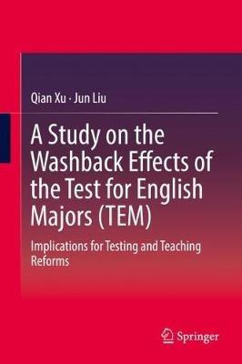 A Study on the Washback Effects of the Test for English Majors (TEM): Implications for Testing and Teaching Reforms - Qian Xu,Jun Liu - cover