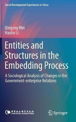 Entities and Structures in the Embedding Process: A Sociological Analysis of Changes in the Government-enterprise Relations - Qingong Wei,Hanlin Li - cover