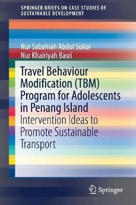 Travel Behaviour Modification (TBM) Program for Adolescents in Penang Island: Intervention Ideas to Promote Sustainable Transport - Nur Sabahiah Abdul Sukor,Nur Khairiyah Basri - cover