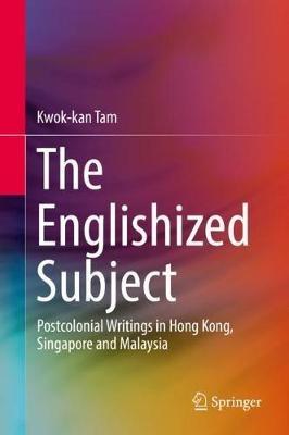 The Englishized Subject: Postcolonial Writings in Hong Kong, Singapore and Malaysia - Kwok-kan Tam - cover