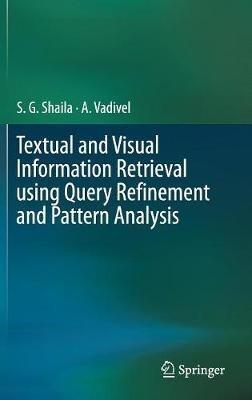 Textual and Visual Information Retrieval using Query Refinement and Pattern Analysis - S.G. Shaila,A Vadivel - cover