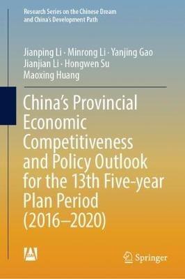 China’s Provincial Economic Competitiveness and Policy Outlook for the 13th Five-year Plan Period (2016-2020) - Jianping Li,Minrong Li,Yanjing Gao - cover
