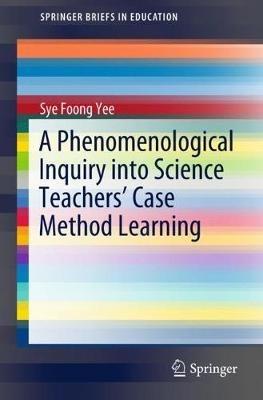 A Phenomenological Inquiry into Science Teachers’ Case Method Learning - Sye Foong Yee - cover