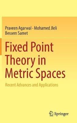 Fixed Point Theory in Metric Spaces: Recent Advances and Applications - Praveen Agarwal,Mohamed Jleli,Bessem Samet - cover