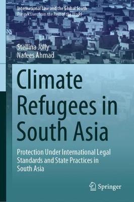 Climate Refugees in South Asia: Protection Under International Legal Standards and State Practices in South Asia - Stellina Jolly,Nafees Ahmad - cover