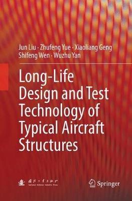 Long-Life Design and Test Technology of Typical Aircraft Structures - Jun Liu,Zhufeng Yue,Xiaoliang Geng - cover