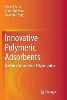 Innovative Polymeric Adsorbents: Radiation-Induced Graft Polymerization - Kyoichi Saito,Kunio Fujiwara,Takanobu Sugo - cover