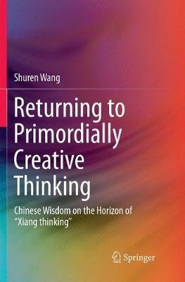 Returning to Primordially Creative Thinking: Chinese Wisdom on the Horizon of “Xiang thinking” - Shuren Wang - cover