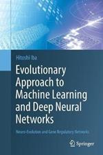 Evolutionary Approach to Machine Learning and Deep Neural Networks: Neuro-Evolution and Gene Regulatory Networks