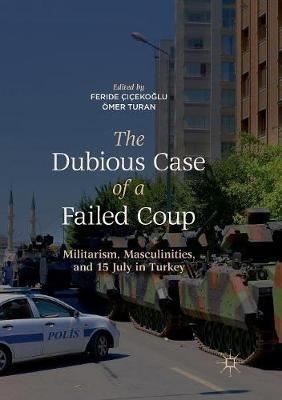 The Dubious Case of a Failed Coup: Militarism, Masculinities, and 15 July in Turkey - cover
