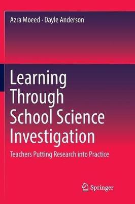 Learning Through School Science Investigation: Teachers Putting Research into Practice - Azra Moeed,Dayle Anderson - cover