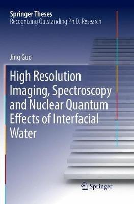 High Resolution Imaging, Spectroscopy and Nuclear Quantum Effects of Interfacial Water - Jing Guo - cover