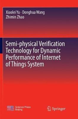 Semi-physical Verification Technology for Dynamic Performance of Internet of Things System - Xiaolei Yu,Donghua Wang,Zhimin Zhao - cover