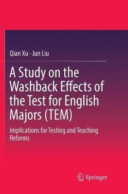 A Study on the Washback Effects of the Test for English Majors (TEM): Implications for Testing and Teaching Reforms - Qian Xu,Jun Liu - cover