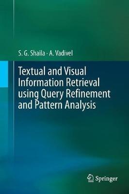 Textual and Visual Information Retrieval using Query Refinement and Pattern Analysis - S.G. Shaila,A Vadivel - cover
