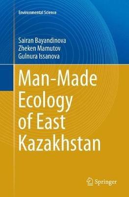 Man-Made Ecology of East Kazakhstan - Sairan Bayandinova,Zheken Mamutov,Gulnura Issanova - cover
