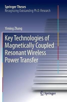 Key Technologies of Magnetically-Coupled Resonant Wireless Power Transfer - Yiming Zhang - cover