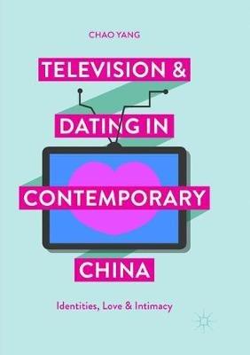 Television and Dating in Contemporary China: Identities, Love and Intimacy - Chao Yang - cover