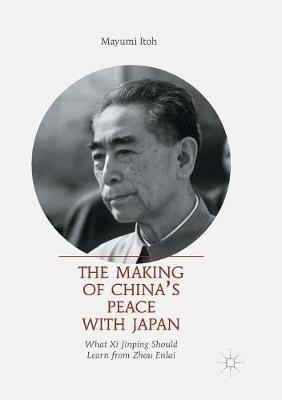 The Making of China’s Peace with Japan: What Xi Jinping Should Learn from Zhou Enlai - Mayumi Itoh - cover