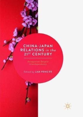 China-Japan Relations in the 21st Century: Antagonism Despite Interdependency - cover