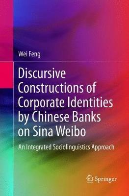 Discursive Constructions of Corporate Identities by Chinese Banks on Sina Weibo: An Integrated Sociolinguistics Approach - Wei Feng - cover