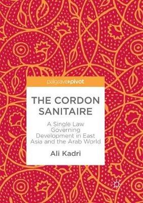 The Cordon Sanitaire: A Single Law Governing Development in East Asia and the Arab World - Ali Kadri - cover