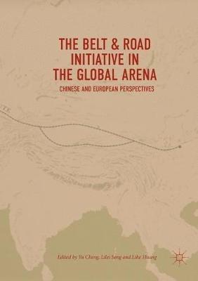 The Belt & Road Initiative in the Global Arena: Chinese and European Perspectives - cover