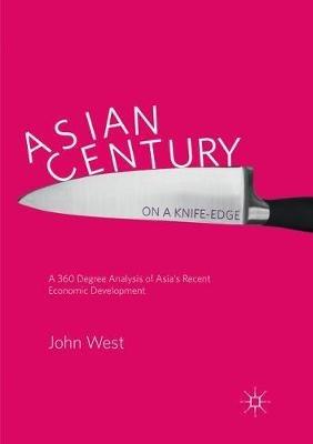 Asian Century… on a Knife-edge: A 360 Degree Analysis of Asia's Recent Economic Development - John West - cover