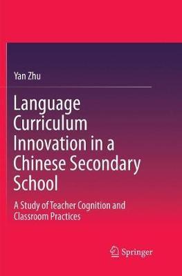 Language Curriculum Innovation in a Chinese Secondary School: A Study of Teacher Cognition and Classroom Practices - Yan Zhu - cover