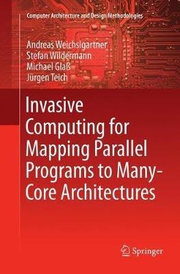 Invasive Computing for Mapping Parallel Programs to Many-Core Architectures - Andreas Weichslgartner,Stefan Wildermann,Michael Glaß - cover