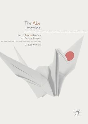 The Abe Doctrine: Japan's Proactive Pacifism and Security Strategy - Daisuke Akimoto - cover