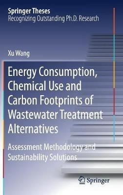 Energy Consumption, Chemical Use and Carbon Footprints of Wastewater Treatment Alternatives: Assessment Methodology and Sustainability Solutions - Xu Wang - cover