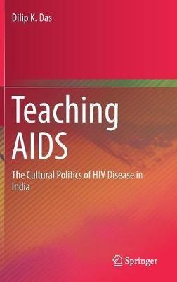 Teaching AIDS: The Cultural Politics of HIV Disease in India - Dilip K. Das - cover