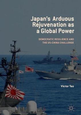 Japan's Arduous Rejuvenation as a Global Power: Democratic Resilience and the US-China Challenge - Victor Teo - cover