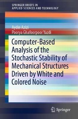 Computer-Based Analysis of the Stochastic Stability of Mechanical Structures Driven by White and Colored Noise - Aydin Azizi,Poorya Ghafoorpoor Yazdi - cover