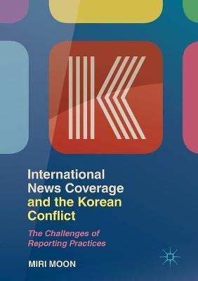 International News Coverage and the Korean Conflict: The Challenges of Reporting Practices - Miri Moon - cover