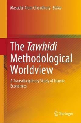 The Tawhidi Methodological Worldview: A Transdisciplinary Study of Islamic Economics - cover