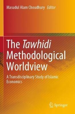 The Tawhidi Methodological Worldview: A Transdisciplinary Study of Islamic Economics - cover