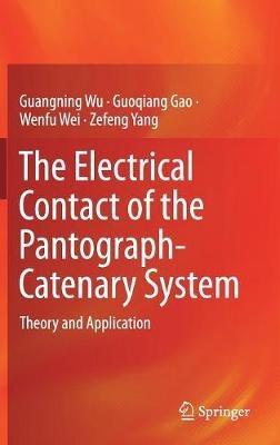 The Electrical Contact of the Pantograph-Catenary System: Theory and Application - Guangning Wu,Guoqiang Gao,Wenfu Wei - cover