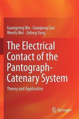The Electrical Contact of the Pantograph-Catenary System: Theory and Application - Guangning Wu,Guoqiang Gao,Wenfu Wei - cover