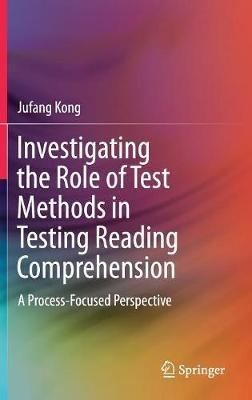 Investigating the Role of Test Methods in Testing Reading Comprehension: A Process-Focused Perspective - Jufang Kong - cover