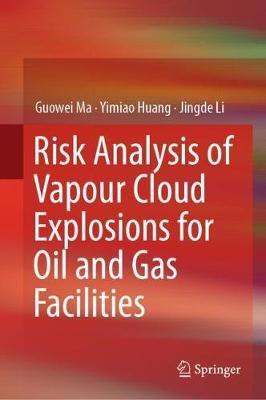 Risk Analysis of Vapour Cloud Explosions for Oil and Gas Facilities - Guowei Ma,Yimiao Huang,Jingde Li - cover