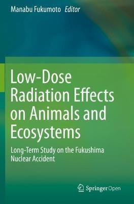 Low-Dose Radiation Effects on Animals and Ecosystems: Long-Term Study on the Fukushima Nuclear Accident - cover