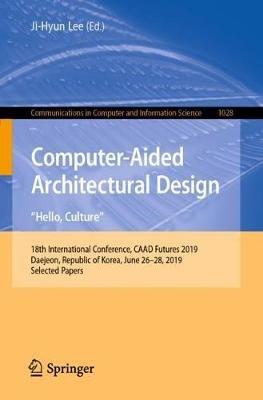 Computer-Aided Architectural Design. "Hello, Culture": 18th International Conference, CAAD Futures 2019, Daejeon, Republic of Korea, June 26–28, 2019, Selected Papers - cover
